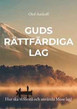 Guds rättfärdiga lag: Hur ska vi förstå och använda Mose lag?