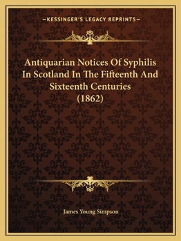 Paperback Antiquarian Notices Of Syphilis In Scotland In The Fifteenth And Sixteenth Centuries (1862) Book