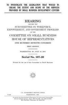 Paperback To investigate the legislation that would increase the extent and scope of the services provided by Small Business Development Centers Book