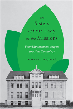 Paperback The Sisters of Our Lady of the Missions: From Ultramontane Origins to a New Cosmology Book