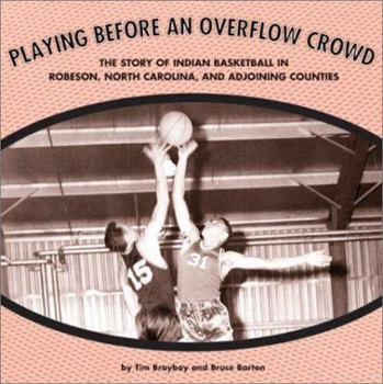Playing Before an Overflow Crowd: The Story of Indian Basketball in Robeson, North Carolina, and Adjoining Counties