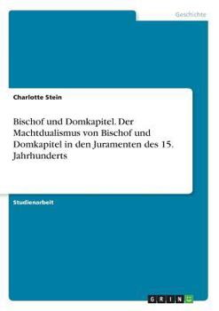 Paperback Bischof und Domkapitel. Der Machtdualismus von Bischof und Domkapitel in den Juramenten des 15. Jahrhunderts [German] Book