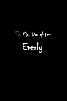To My Dearest Daughter Everly: Letters from Dads Moms to Daughter, Baby girl Shower Gift for New Fathers, Mothers & Parents, Journal (Lined 120 Pages Cream Paper, 6x9 inches, Soft Cover, Matte Finish)