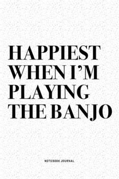 Happiest When I'm Playing The Banjo: A 6x9 Inch Diary Notebook Journal With A Bold Text Font Slogan On A Matte Cover and 120 Blank Lined Pages Makes A Great Alternative To A Card
