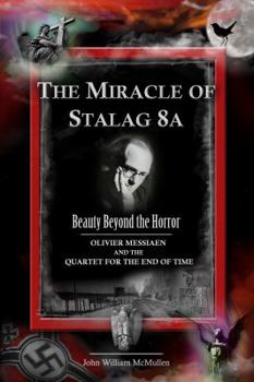 Paperback The Miracle of Stalag 8a - Beauty Beyond the Horror: Olivier Messiaen and the Quartet for the End of Time Book