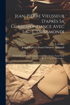 Paperback Jean-pierre Vieusseux D'après Sa Correspondance Avec J.-c.-l. De Sismondi: Extrait De La Revue Internationale, Vme. Année, Tome Xvii: Iii, Iv, V Et Vi [French] Book