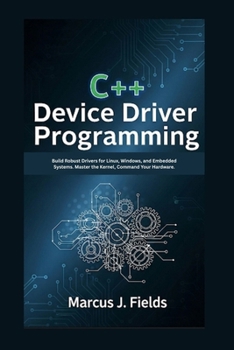 Paperback C++ Device Driver Programming: Build robust drivers for Linux, windows, and embedded systems. master the kernel, command your hardware. Book