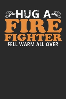 Hug a firefighter fell warm all over: Funny Firefighter journal for firefighter Lined journal paperback notebook 100 page ,gift journal/agenda/notebook to write, great gift, 6 x 9 Notebook