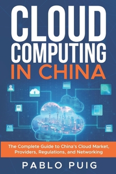 Paperback Cloud Computing in China: The Complete Guide to China's Cloud Market, Providers, Regulations, and Networking Book