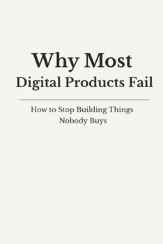 Paperback Why Digital Products Fail: How to Stop Building Things Nobody Buys Book