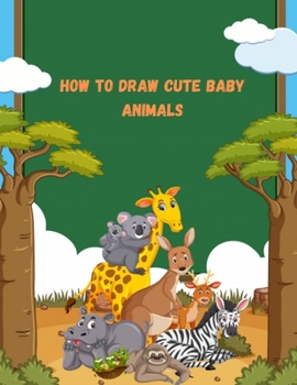 Paperback How To Draw Cute Baby Animals: A fun and easy step-by-step drawing guide to learn 50 baby animal and beasts in simple step draw anything and everythi Book