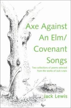 Paperback Axe Against an ELM/Covenant Songs: Two Collections of Poems Selected from the Works of Jack Lewis Book