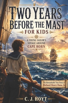 Two Years Before the Mast for Kids: The True Sea Adventures of Richard Henry Dana, Jr. (Illustrated)