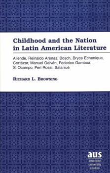 Childhood and the Nation in Latin American Literature: Allende, Reinaldo Arenas, Bosch, Bryce Echenique, Cortázar, Manuel Galván, Federico Gamboa, S. Ocampo, Peri Rossi, Salarrué