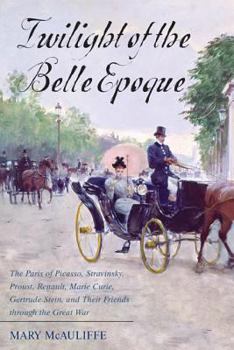 Hardcover Twilight of the Belle Epoque: The Paris of Picasso, Stravinsky, Proust, Renault, Marie Curie, Gertrude Stein, and Their Friends Through the Great Wa Book