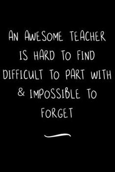 An Awesome Teacher is Hard to Find Difficult to Part with & Impossible to Forget: Funny Office Notebook/Journal For Women/Men/Coworkers/Boss/Business ... Relief Anger Management Journal(6x9 inch)