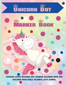 Unicorn Dot Marker Book: Unicorn Lover Rainbow Dot Marker Coloring book for Children Boys Girls, Colorful Cute Animal Dot Activity Book Gifts for Toddlers