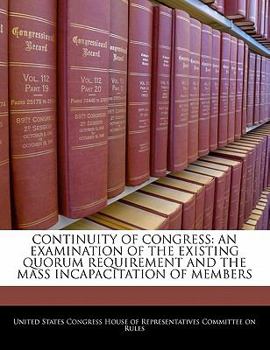 CONTINUITY OF CONGRESS: AN EXAMINATION OF THE EXISTING QUORUM REQUIREMENT AND THE MASS INCAPACITATION OF MEMBERS