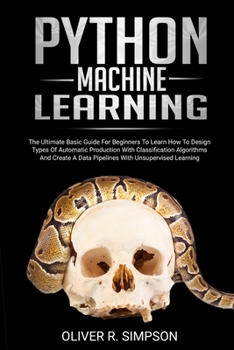 Paperback Python Machine Learning: The Ultimate Basic Guide For Beginners To Learn How To Design Types Of Automatic Production With Classification Algori Book