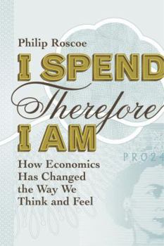 Hardcover I Spend Therefore I Am: How Economics Has Changed the Way We Think and Feel Book