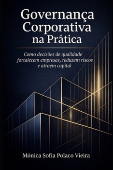 Governança Corporativa na Prática: Como decisões de qualidade fortalecem empresas, reduzem riscos e atraem capital (Portuguese Edition)