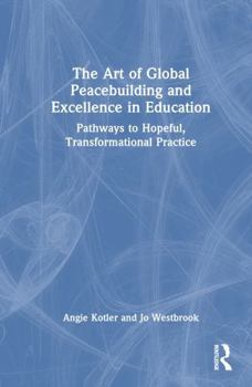 Hardcover The Art of Global Peacebuilding and Excellence in Education: Pathways to Hopeful, Transformational Practice Book