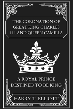 Paperback The Coronation Of Great King Charles 111 and Queen Camilla: A Royal Prince Destined To Be King Book