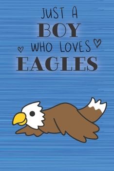 Just a Boy Who Loves Eagles: Blank Line Notebook, Diary, Journal, Planner with favorite animal / 6 x 9 / 110 Lined Pages / Great Gift Idea … Journaling Writing or Doodles Better Then Gift Card