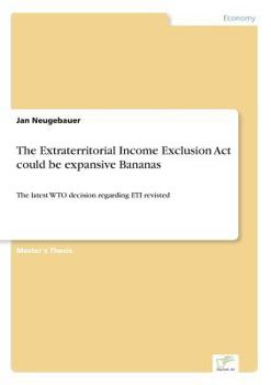 Paperback The Extraterritorial Income Exclusion Act could be expansive Bananas: The latest WTO decision regarding ETI revisted Book