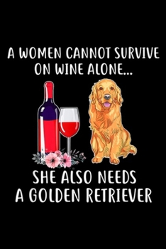 A Women Cannot Survive On Wine Alone? she also needs a golden retriever: Cant Survive Wine Alone She Needs Golden Retriever  Journal/Notebook Blank Lined Ruled 6x9 100 Pages