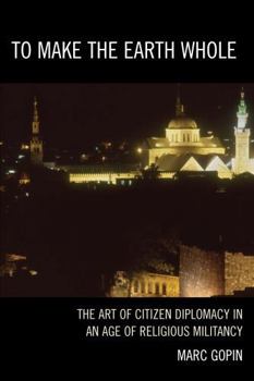 Hardcover To Make the Earth Whole: The Art of Citizen Diplomacy in an Age of Religious Militancy Book