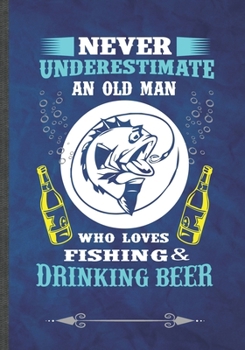 Paperback Never Underestimate an Old Man Who Loves Fishing & Drinking Beer: Day Drinking Beer Wine Funny Lined Notebook Journal For Fishing Fisherman, Unique Sp Book