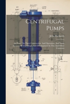 Paperback Centrifugal Pumps: An Essay On Their Construction And Operation, And Some Account Of The Origin And Development In This And Other Countri Book