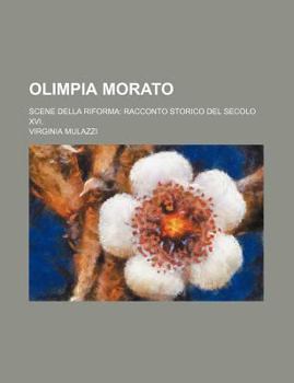 Olimpia Morato; Scene Della Riforma Racconto Storico del Secolo XVI.
