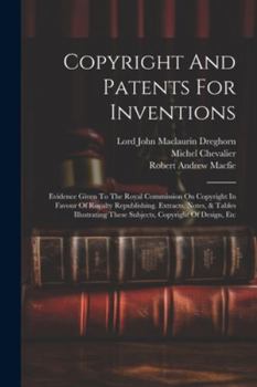 Paperback Copyright And Patents For Inventions: Evidence Given To The Royal Commission On Copyright In Favour Of Royalty Republishing. Extracts, Notes, & Tables Book
