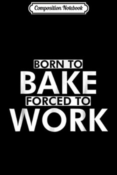 Paperback Composition Notebook: born to bake forced to work baking men women Journal/Notebook Blank Lined Ruled 6x9 100 Pages Book