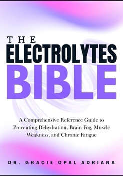 Paperback The Electrolytes Bible: A Comprehensive Reference Guide to Preventing Dehydration, Brain Fog, Muscle Weakness, and Chronic Fatigue Book
