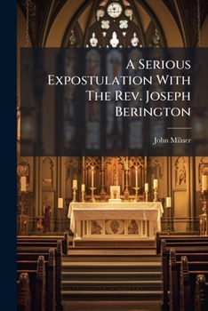 Paperback A Serious Expostulation With The Rev. Joseph Berington: Upon His Theological Errors Concerning Miracles, And Other Subjects. By The Rev. John Milner, Book