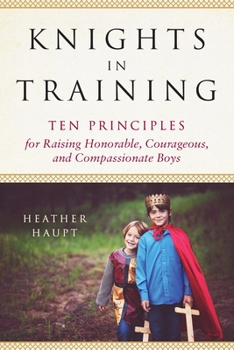 Paperback Knights in Training: Ten Principles for Raising Honorable, Courageous, and Compassionate Boys Book