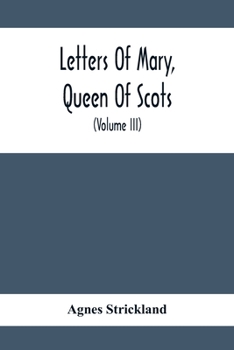 Paperback Letters Of Mary, Queen Of Scots, And Documents Connected With Her Personal History: Now First Published With An Introduction (Volume Iii) Book