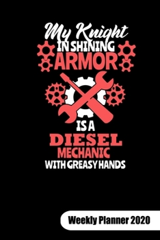 My knight in shining armor is a diesel mechanic with greasy hands. Weekly Planner 2020: Notebook for a diesel mechanic wife and girlfriend, 6x9, Weekly Planner Calendar 2020.