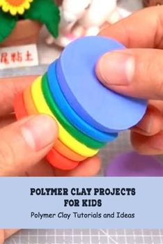Paperback Polymer Clay Projects for Kids: Polymer Clay Tutorials and Ideas: How to Make Polymer Clay Book