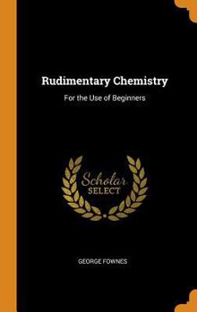 Hardcover Rudimentary Chemistry: For the Use of Beginners Book