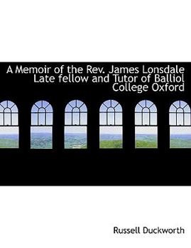 Paperback A Memoir of the REV. James Lonsdale Late Fellow and Tutor of Balliol College Oxford [Large Print] Book