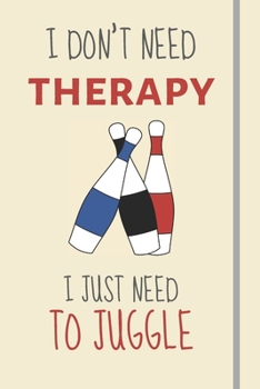 Paperback I Don't Need Therapy - I Just Need To Juggle: Funny Novelty Juggling Gifts For Men / Women- Lined Journal or Notebook Book