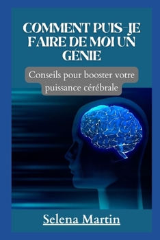 Comment Puis-Je Faire de Moi Un G?nie: Conseils pour booster votre puissance c?r?brale