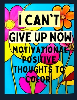 Paperback I Can't Give Up Now Floral Coloring Book: Motivational Positive Thoughts To Color Book