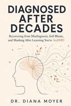 Diagnosed After Decades: Recovering from Misdiagnosis, Self-Blame, and Masking After Learning You're AuDHD
