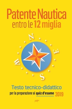 Patente Nautica Entro le 12 Miglia - Testo Tecnico-Didattico : Per la Preparazione Ai Quiz D'esame 2019