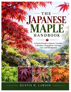The Japanese Maple Handbook: A Practical Guide to Species, Varieties, Cultivation, Propagation, Growing, Care, and Management